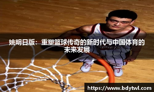 姚明日版：重塑篮球传奇的新时代与中国体育的未来发展