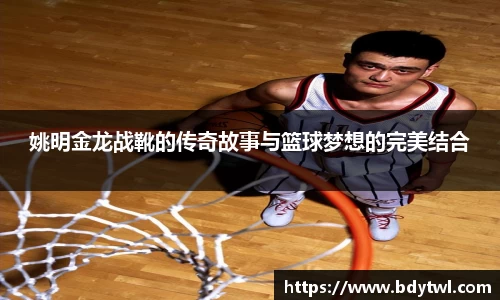 姚明金龙战靴的传奇故事与篮球梦想的完美结合
