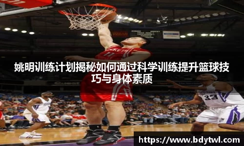 姚明训练计划揭秘如何通过科学训练提升篮球技巧与身体素质