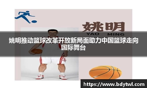 姚明推动篮球改革开放新局面助力中国篮球走向国际舞台