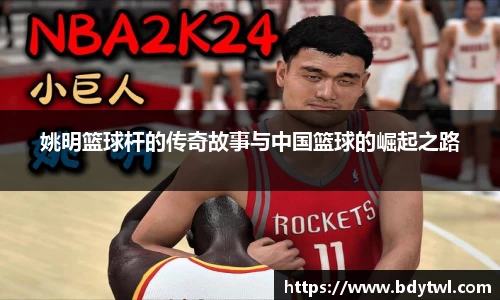 姚明篮球杆的传奇故事与中国篮球的崛起之路