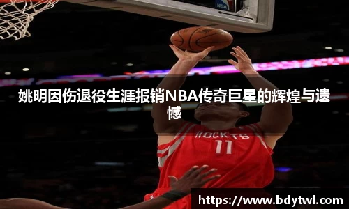 姚明因伤退役生涯报销NBA传奇巨星的辉煌与遗憾