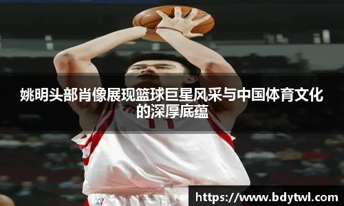 姚明头部肖像展现篮球巨星风采与中国体育文化的深厚底蕴