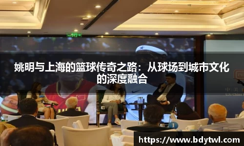 姚明与上海的篮球传奇之路：从球场到城市文化的深度融合