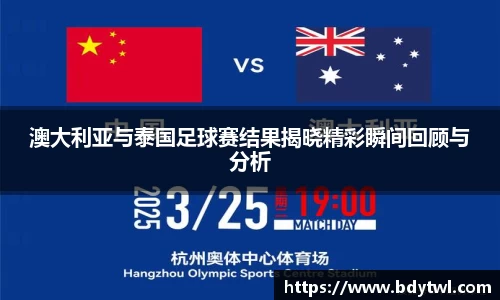 澳大利亚与泰国足球赛结果揭晓精彩瞬间回顾与分析