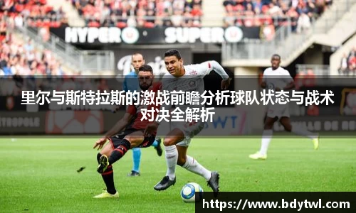 里尔与斯特拉斯的激战前瞻分析球队状态与战术对决全解析
