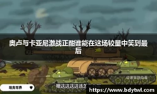 奥卢与卡亚尼激战正酣谁能在这场较量中笑到最后