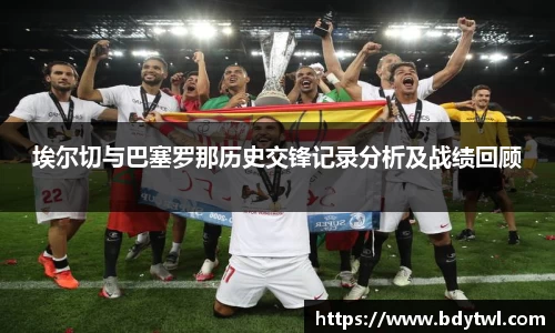 埃尔切与巴塞罗那历史交锋记录分析及战绩回顾